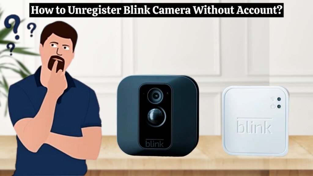 How to unregister Blink Camera without Account